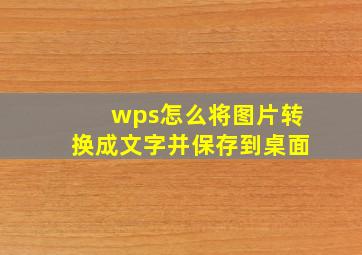 wps怎么将图片转换成文字并保存到桌面