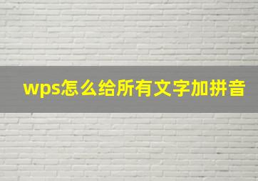 wps怎么给所有文字加拼音