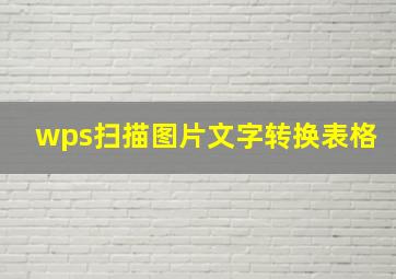 wps扫描图片文字转换表格