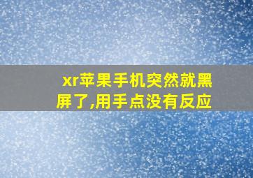 xr苹果手机突然就黑屏了,用手点没有反应