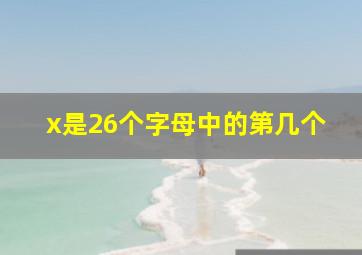 x是26个字母中的第几个