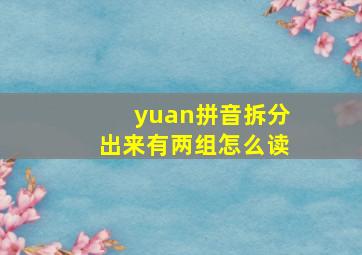 yuan拼音拆分出来有两组怎么读