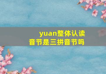 yuan整体认读音节是三拼音节吗