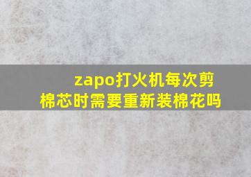 zapo打火机每次剪棉芯时需要重新装棉花吗