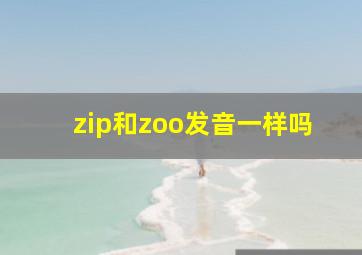 zip和zoo发音一样吗