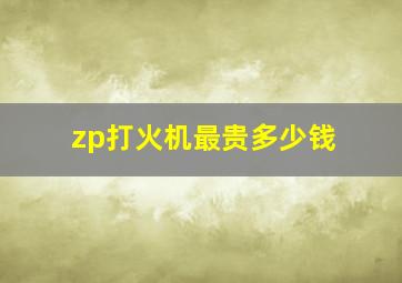 zp打火机最贵多少钱