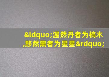 “渥然丹者为槁木,黟然黑者为星星”