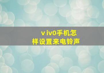 ⅴiv0手机怎样设置来电铃声