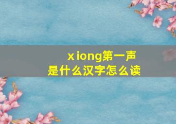 ⅹiong第一声是什么汉字怎么读