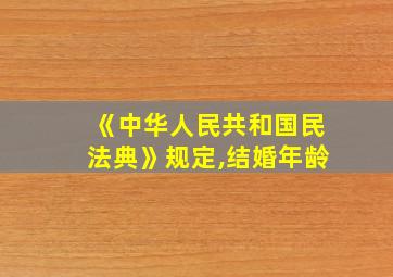 《中华人民共和国民法典》规定,结婚年龄