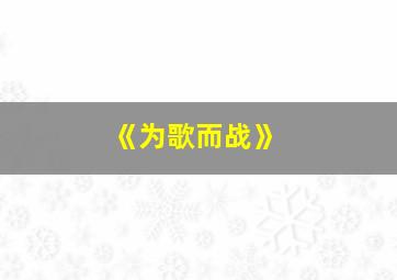 《为歌而战》