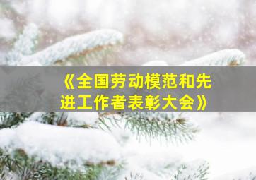 《全国劳动模范和先进工作者表彰大会》