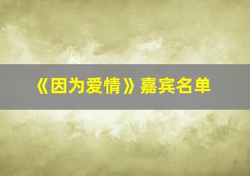 《因为爱情》嘉宾名单