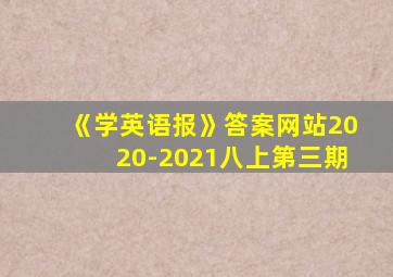 《学英语报》答案网站2020-2021八上第三期