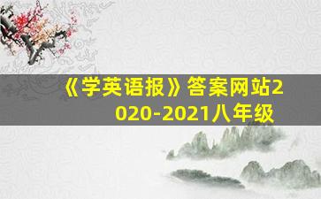 《学英语报》答案网站2020-2021八年级