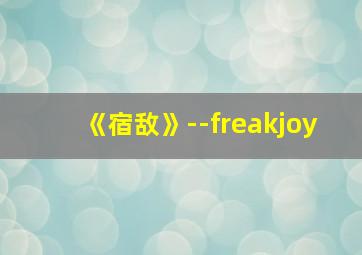 《宿敌》--freakjoy