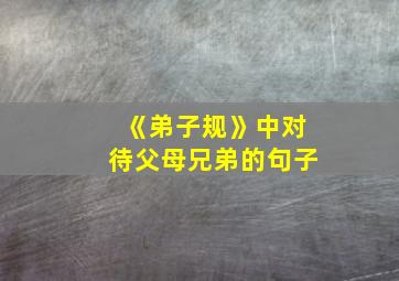 《弟子规》中对待父母兄弟的句子