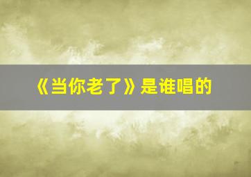 《当你老了》是谁唱的