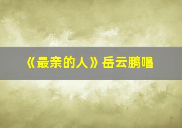 《最亲的人》岳云鹏唱