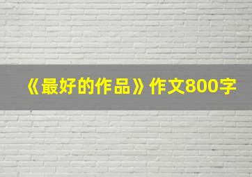 《最好的作品》作文800字