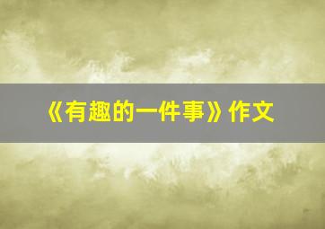 《有趣的一件事》作文