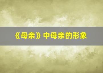 《母亲》中母亲的形象