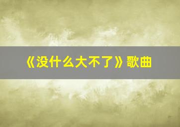 《没什么大不了》歌曲