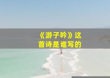 《游子吟》这首诗是谁写的