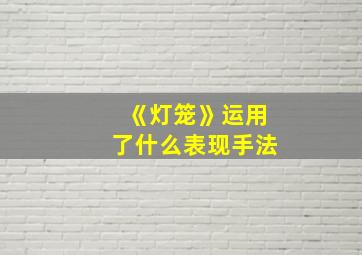 《灯笼》运用了什么表现手法