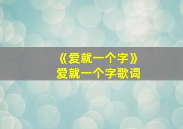 《爱就一个字》爱就一个字歌词