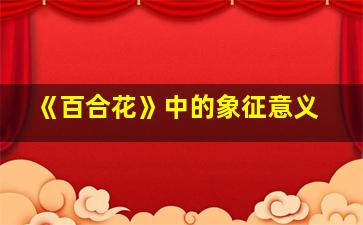 《百合花》中的象征意义