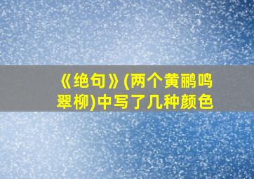 《绝句》(两个黄鹂鸣翠柳)中写了几种颜色