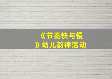 《节奏快与慢》幼儿韵律活动