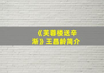 《芙蓉楼送辛渐》王昌龄简介