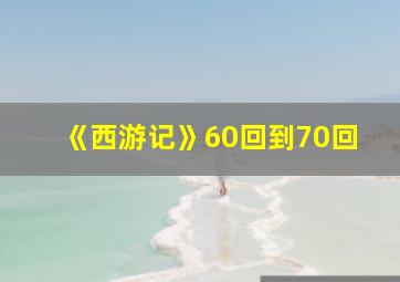 《西游记》60回到70回