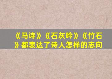 《马诗》《石灰吟》《竹石》都表达了诗人怎样的志向