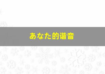 あなた的谐音