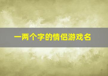 一两个字的情侣游戏名