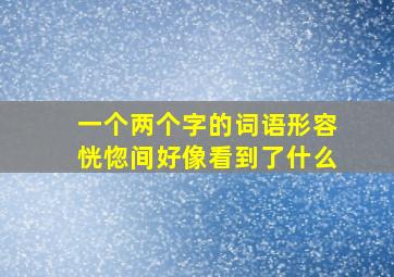 一个两个字的词语形容恍惚间好像看到了什么