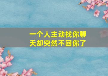 一个人主动找你聊天却突然不回你了