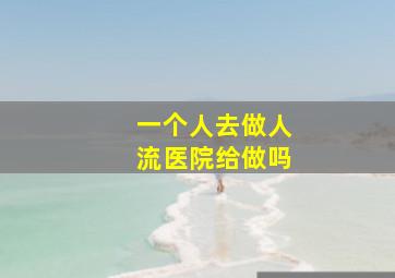 一个人去做人流医院给做吗