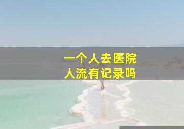 一个人去医院人流有记录吗