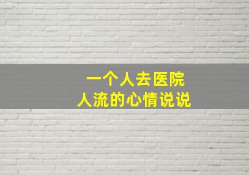 一个人去医院人流的心情说说