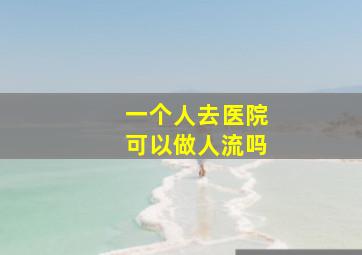 一个人去医院可以做人流吗