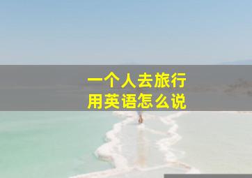 一个人去旅行用英语怎么说