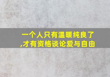 一个人只有温暖纯良了,才有资格谈论爱与自由