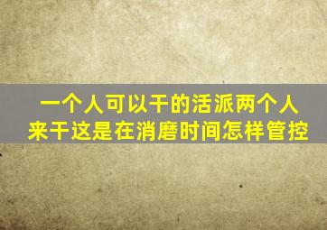 一个人可以干的活派两个人来干这是在消磨时间怎样管控