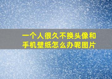 一个人很久不换头像和手机壁纸怎么办呢图片