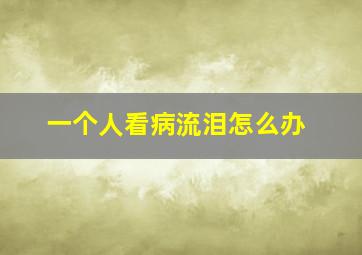 一个人看病流泪怎么办