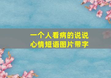 一个人看病的说说心情短语图片带字